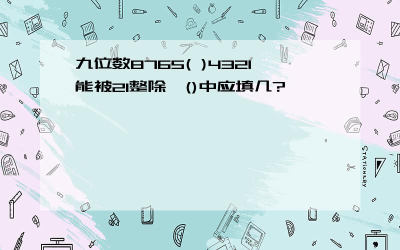 九位数8765( )4321能被21整除,()中应填几?