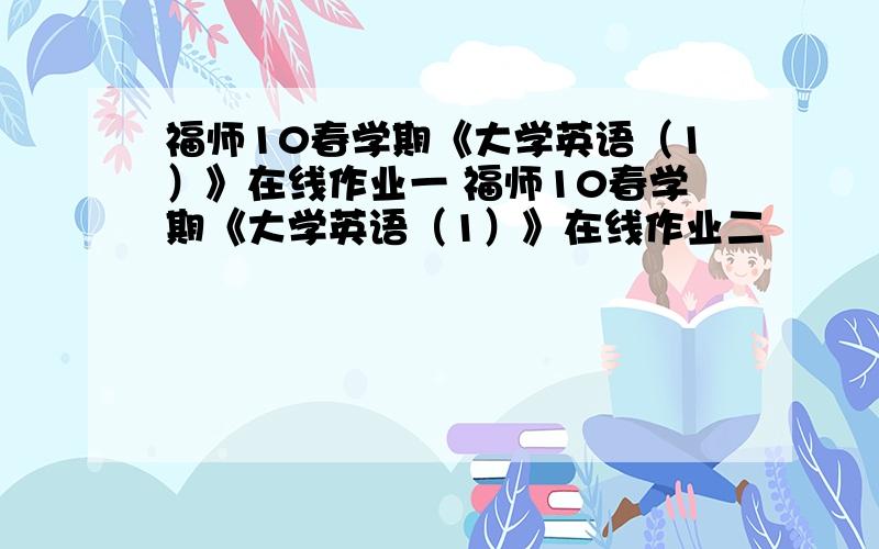 福师10春学期《大学英语（1）》在线作业一 福师10春学期《大学英语（1）》在线作业二