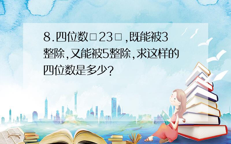 8.四位数□23□,既能被3整除,又能被5整除,求这样的四位数是多少?