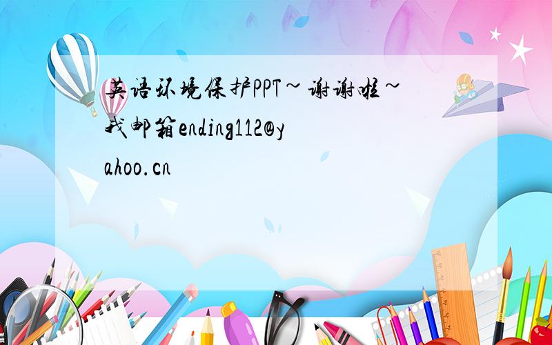 英语环境保护PPT~谢谢啦~我邮箱ending112@yahoo.cn