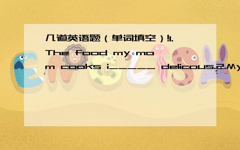 几道英语题（单词填空）!1.The food my mom cooks i_____ delicous.2.My mother is out of j_____ ,so she stays at home every day.