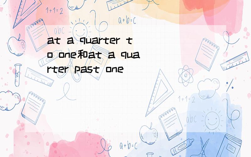 at a quarter to one和at a quarter past one