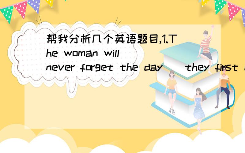 帮我分析几个英语题目,1.The woman will never forget the day__they first met.A.that B.on whichC.on that D.which为什么选择B呢?其它选项为什么不可以?2.In the dark street,there wasn't a single person ___she could turn for help.A.t