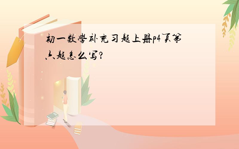 初一数学补充习题上册p4页第六题怎么写?