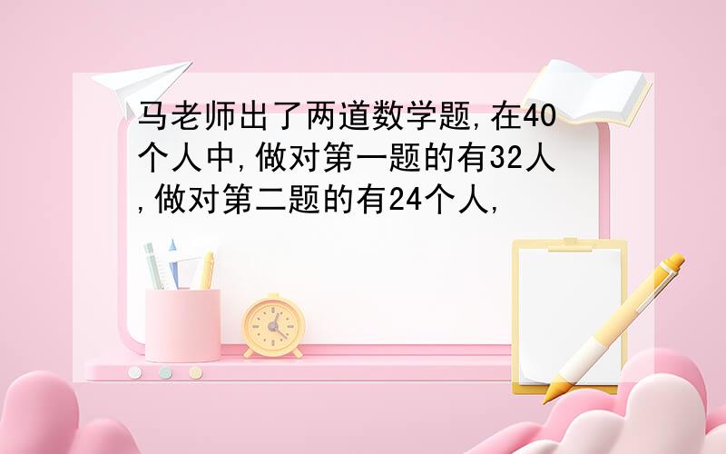 马老师出了两道数学题,在40个人中,做对第一题的有32人,做对第二题的有24个人,