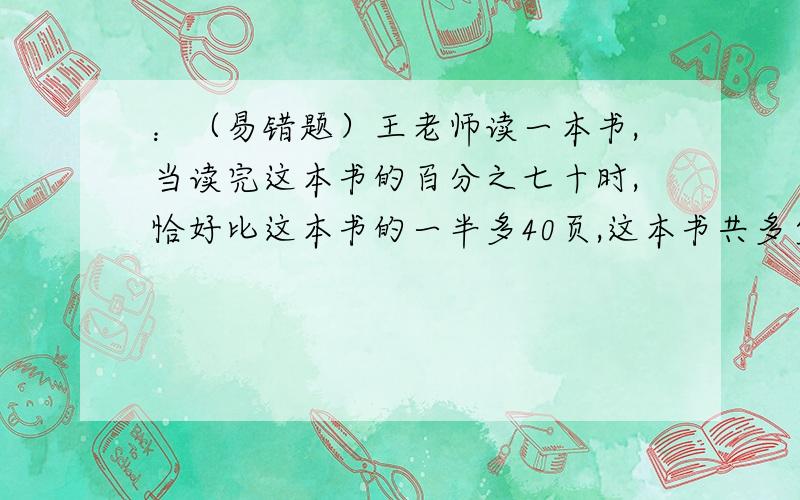 ：（易错题）王老师读一本书,当读完这本书的百分之七十时,恰好比这本书的一半多40页,这本书共多少页?