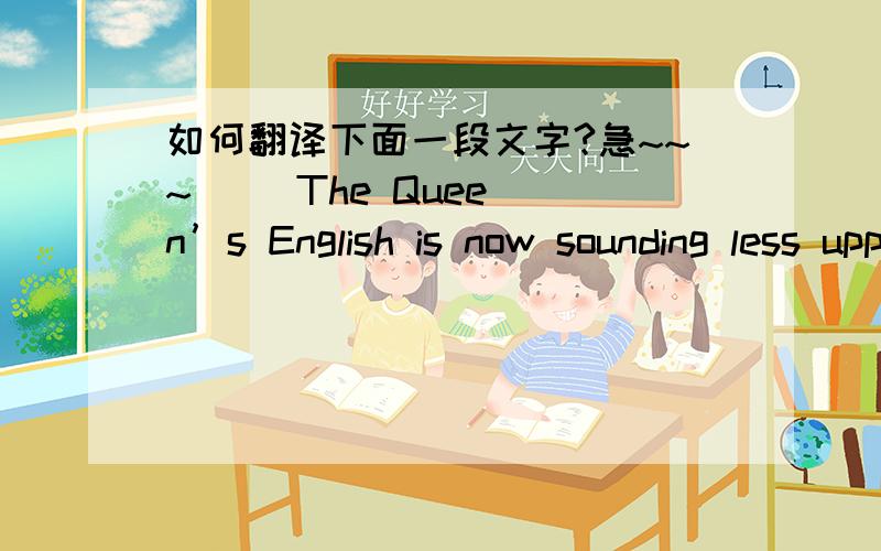 如何翻译下面一段文字?急~~~     The Queen’s English is now sounding less upper-class, a scientific study of the Queen’s Christmas broadcasts has found. Researchers have studied each of her messages to the Commonwealth countries since 19