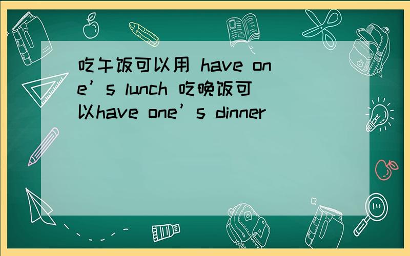 吃午饭可以用 have one’s lunch 吃晚饭可以have one’s dinner