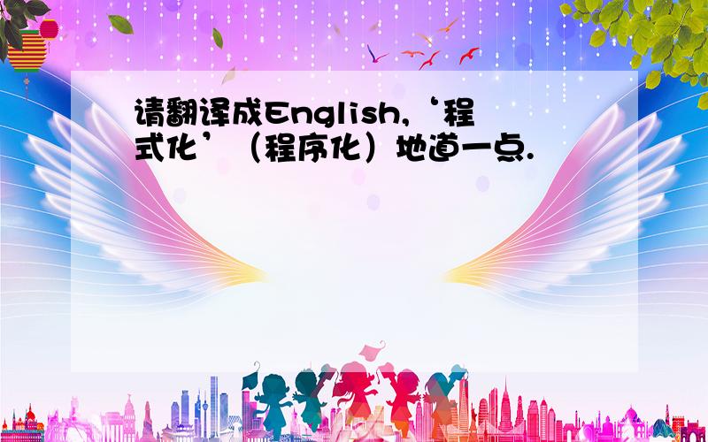 请翻译成English,‘程式化’（程序化）地道一点.