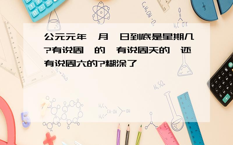 公元元年一月一日到底是星期几?有说周一的,有说周天的,还有说周六的?糊涂了