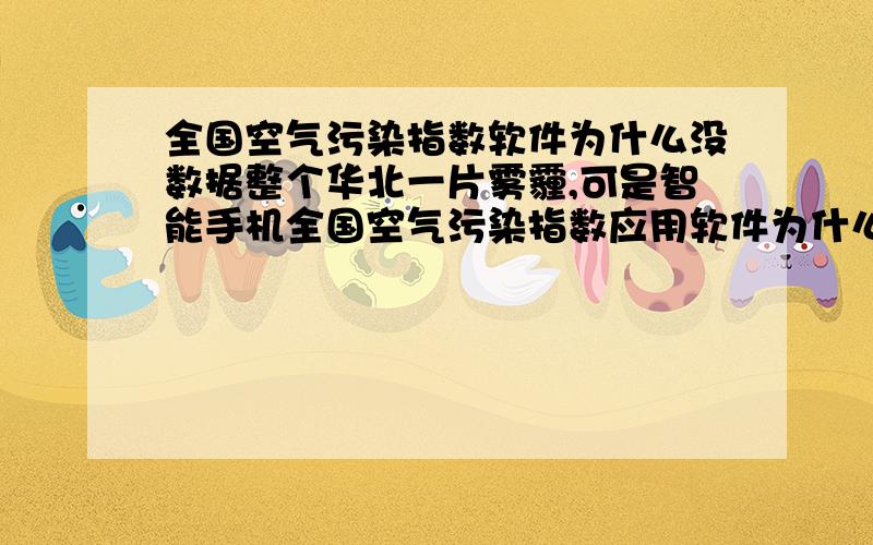 全国空气污染指数软件为什么没数据整个华北一片雾霾,可是智能手机全国空气污染指数应用软件为什么没数据?他们把它列为机密了吗?