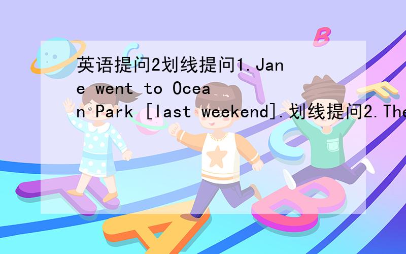 英语提问2划线提问1.Jane went to Ocean Park [last weekend].划线提问2.The cows like to eat [grass].划线提问3.[The clock] is the prttiest thing on the stall.划线提问4.Edidie wanted to [ride his bicycle].划线提问