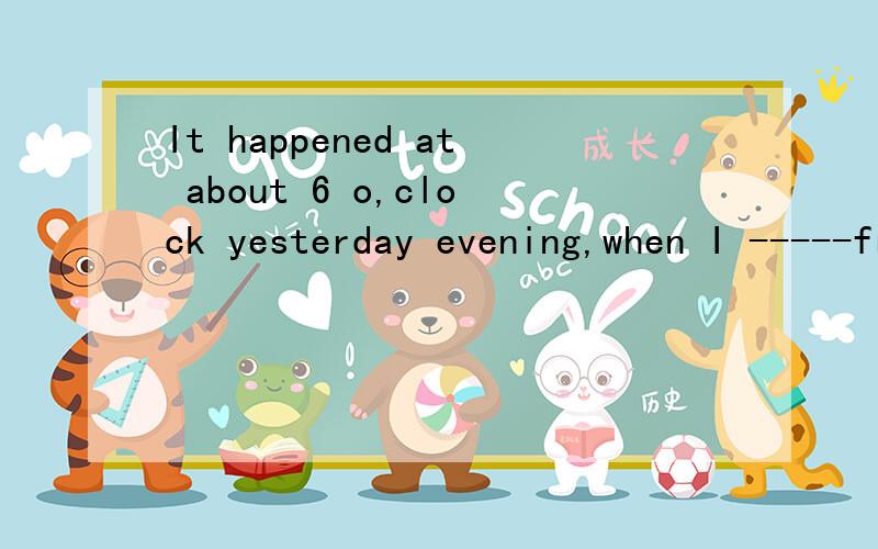 It happened at about 6 o,clock yesterday evening,when I -----from workA was coming home B was getting home C come home D got home 我觉得A 和B 都可以啊