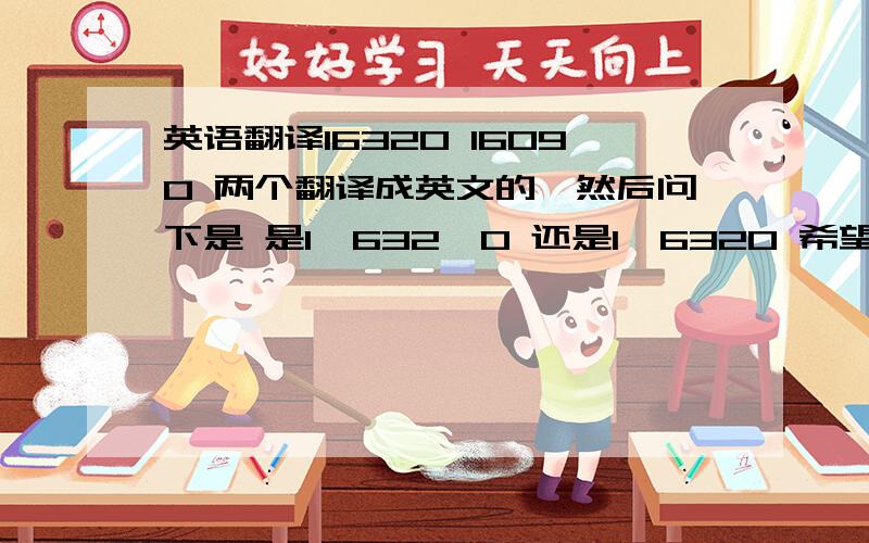 英语翻译16320 16090 两个翻译成英文的,然后问下是 是1,632,0 还是1,6320 希望能明白我的意思.