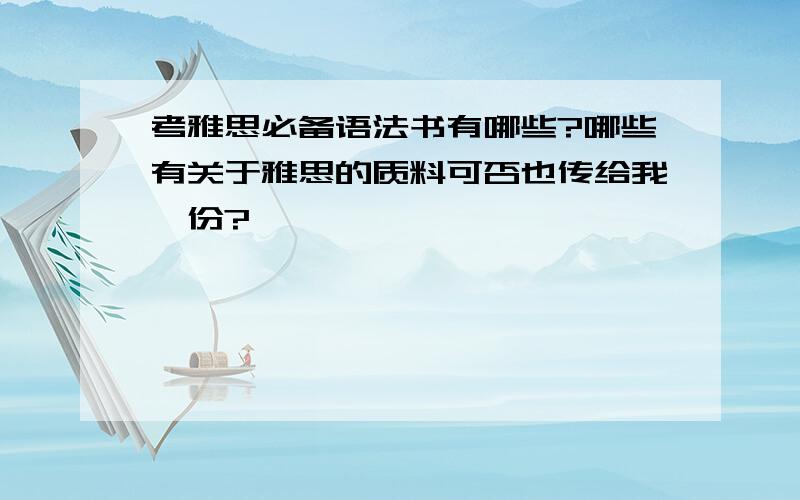 考雅思必备语法书有哪些?哪些有关于雅思的质料可否也传给我一份?