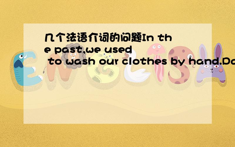 几个法语介词的问题In the past,we used to wash our clothes by hand.Dans le passé,nous lavions nos vêtements à la main.为什么不是en而是dans?i copied the phone number to my phonebookje ai copied le number de phone dans mon carnet为