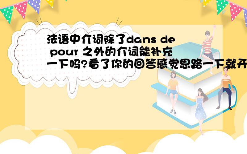 法语中介词除了dans de pour 之外的介词能补充一下吗?看了你的回答感觉思路一下就开阔了.求大神补全!