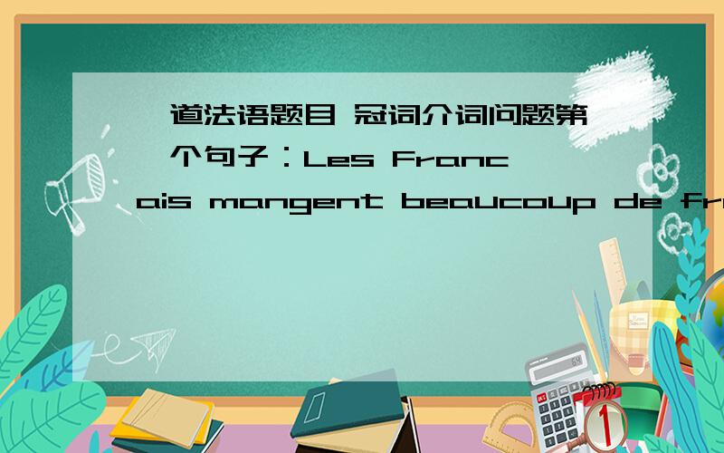 一道法语题目 冠词介词问题第一个句子：Les Francais mangent beaucoup de fromage第二个句子：Prends des fruits et du fromage为什么2个句子fromage前面的冠词是不要一样的啊