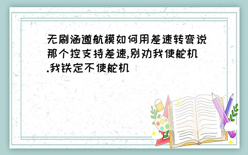 无刷涵道航模如何用差速转弯说那个控支持差速,别劝我使舵机.我铁定不使舵机