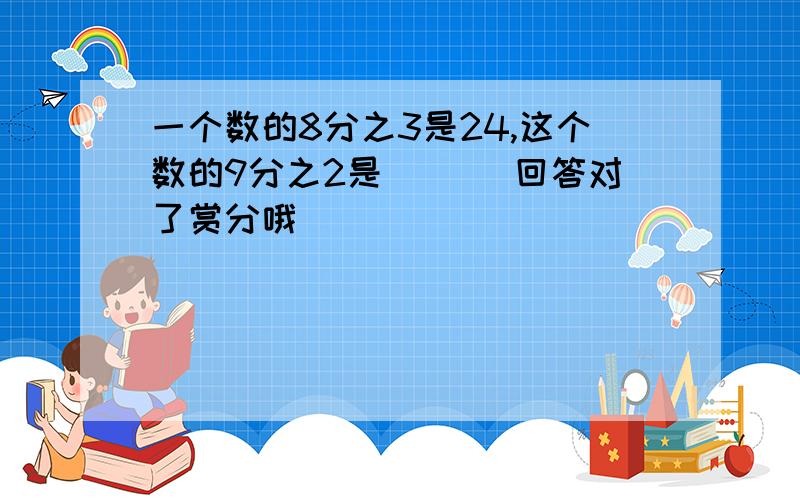 一个数的8分之3是24,这个数的9分之2是|（ ）回答对了赏分哦