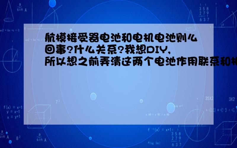 航模接受器电池和电机电池则么回事?什么关系?我想DIY,所以想之前弄清这两个电池作用联系和相互影响?请高手指点指点!