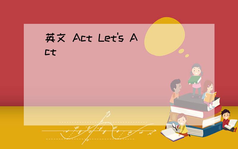 英文 Act Let's Act