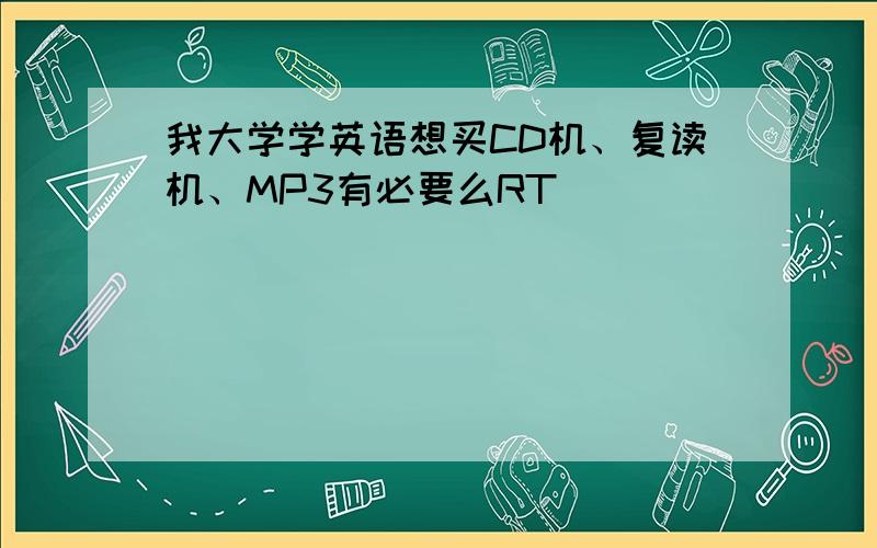 我大学学英语想买CD机、复读机、MP3有必要么RT