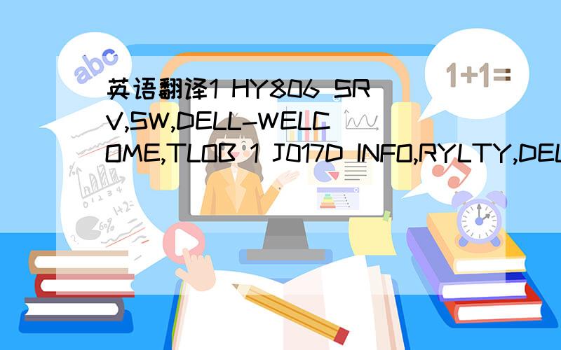 英语翻译1 HY806 SRV,SW,DELL-WELCOME,TLOB 1 J017D INFO,RYLTY,DELL-DOCK,CSMR 1 J018D SRV,SW,DELL-DOCK,CSMR 1 J019D Dell(TM) Dock Software 1 JVH2H KIT,DOC,SCHI,INSP,15,CCC 1 K3CW7 SHP MTL,CSHN,INSP15,BTM 1 K488T INFO,RYLTY,SKYPT,SKYPE,CSMR 1 K490T S