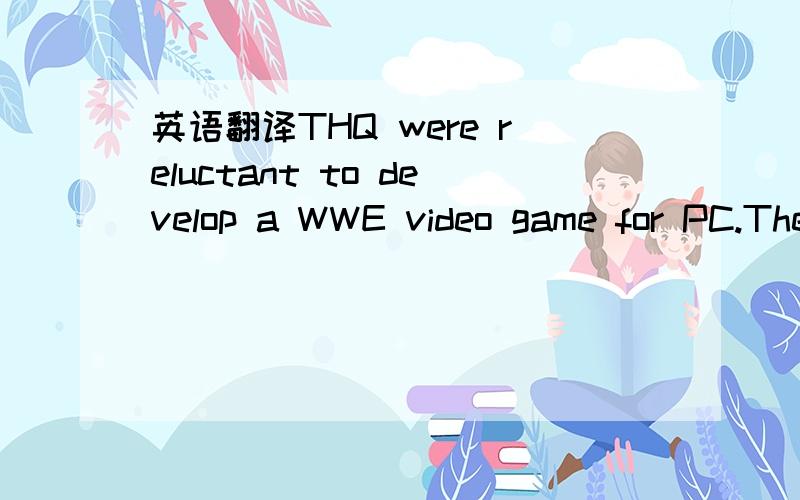 英语翻译THQ were reluctant to develop a WWE video game for PC.The last official WWE game to be out for PC was WWE Raw.That game came out in 2002 which was just a port of the 2001 Xbox version.If WWE 2K15 does come out on PC,the amount of mods tha