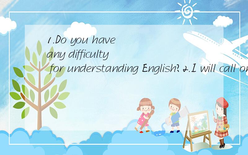 1.Do you have any difficulty for understanding English?2.I will call on your office tomorrow.3.He asked me where I'd like to go to.4.He told me he didn't agree with the plan.5.It seems that he has a chance to get on the top of the army.6.I was told t