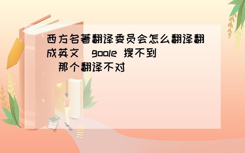 西方名著翻译委员会怎么翻译翻成英文  goole 搜不到  那个翻译不对