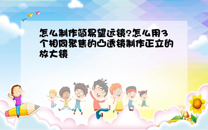 怎么制作简易望远镜?怎么用3个相同聚焦的凸透镜制作正立的放大镜