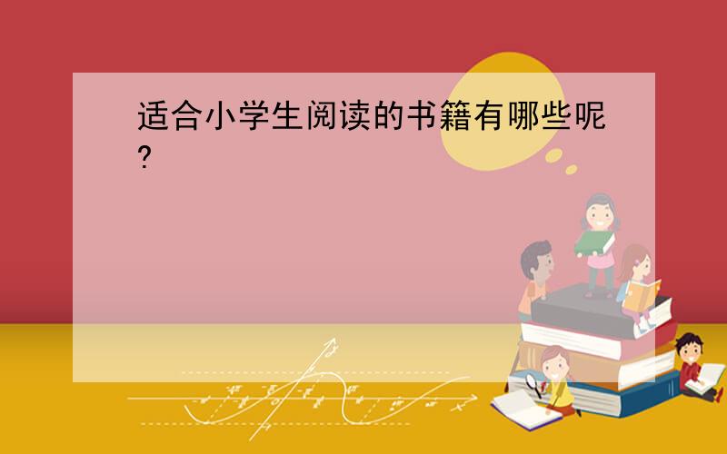 适合小学生阅读的书籍有哪些呢?