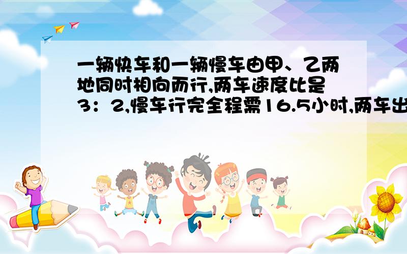 一辆快车和一辆慢车由甲、乙两地同时相向而行,两车速度比是3：2,慢车行完全程需16.5小时,两车出发后（ ）小时相遇.长方形的宽减少3分之1,要使面积不变,长必须增加（）％.