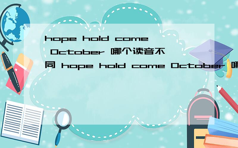 hope hold come October 哪个读音不同 hope hold come October 哪个读音不同