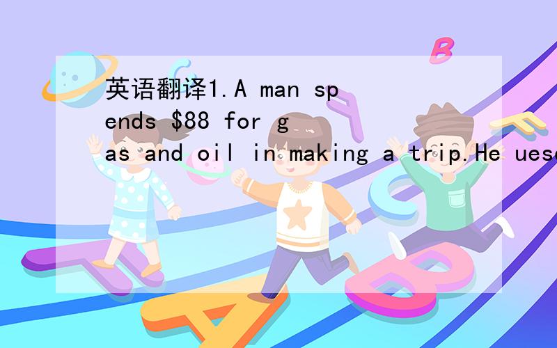 英语翻译1.A man spends $88 for gas and oil in making a trip.He uesd 10 quarts of oil at $1.50 per quart.If gasoline was $1.46 a gallon and he averaged 18 miles to the gallon,how many miles did he travel?2.Linda has 26 feet of ribbon.She uses 7/3