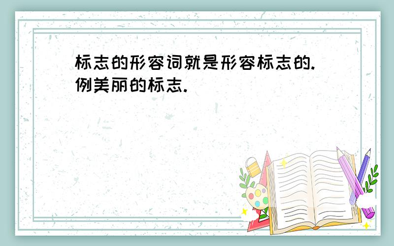 标志的形容词就是形容标志的.例美丽的标志.