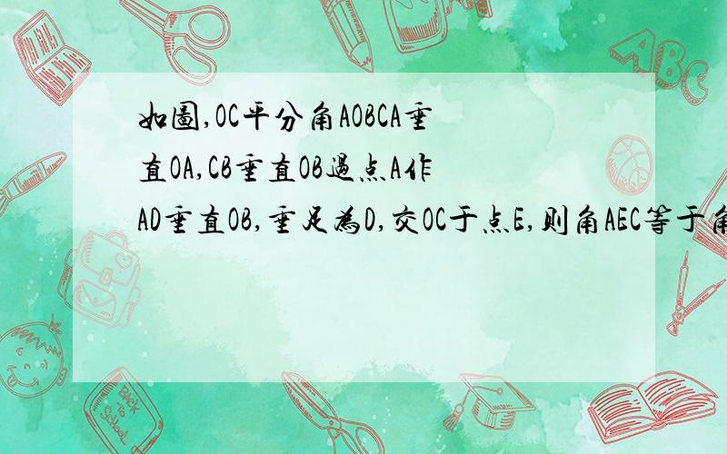 如图,OC平分角AOBCA垂直OA,CB垂直OB过点A作AD垂直OB,垂足为D,交OC于点E,则角AEC等于角ACE,为什么