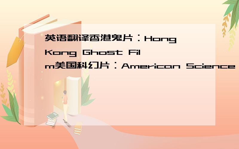 英语翻译香港鬼片：Hong Kong Ghost Film美国科幻片：American Science Fiction Film