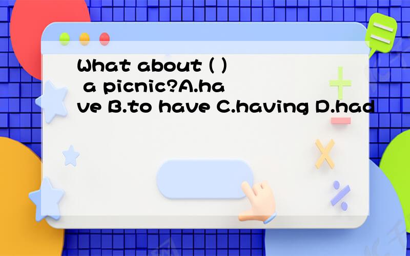 What about ( ) a picnic?A.have B.to have C.having D.had