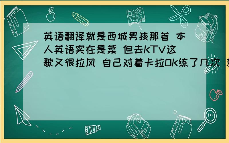 英语翻译就是西城男孩那首 本人英语实在是菜 但去KTV这歌又很拉风 自己对着卡拉OK练了几次 就是练不好 厚着脸皮跑这来望高人帮下忙 俗话说无利不起早 先给80 我还会再加的 是 my love 这首