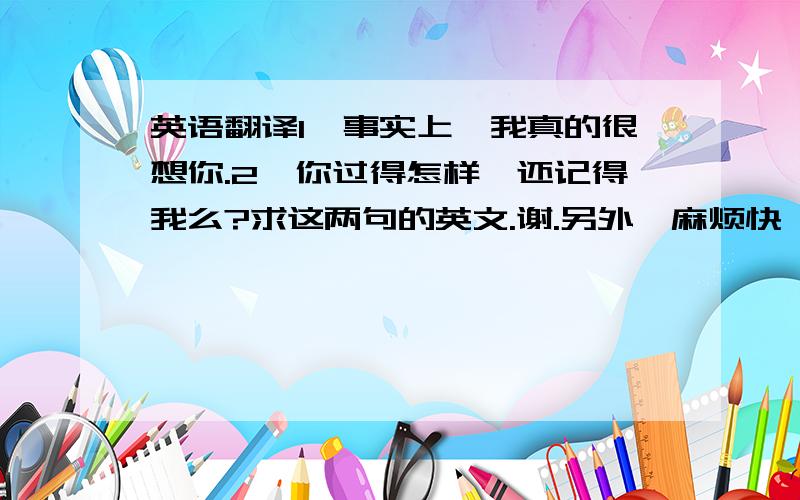 英语翻译1、事实上,我真的很想你.2、你过得怎样、还记得我么?求这两句的英文.谢.另外、麻烦快一点.谢.