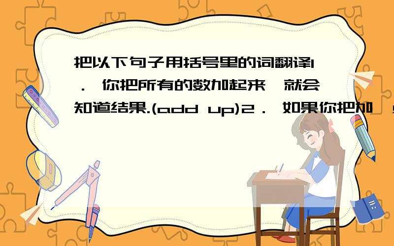 把以下句子用括号里的词翻译1． 你把所有的数加起来,就会知道结果.(add up)2． 如果你把加一点儿牛奶到咖啡里,咖啡的味道会更好.(add...to)3． 玛丽在医院住了很长一段时间后,恢复了健康.(rec