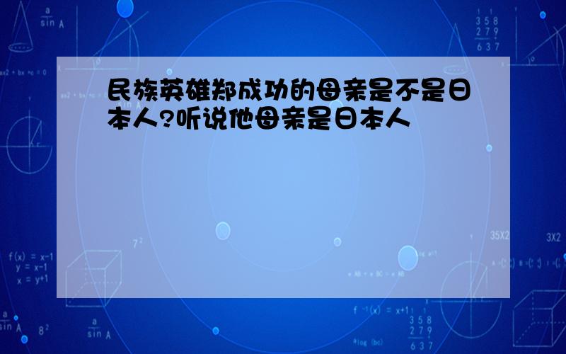 民族英雄郑成功的母亲是不是日本人?听说他母亲是日本人