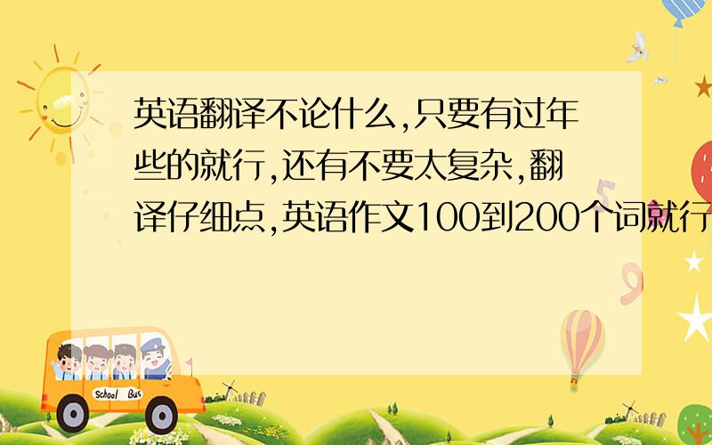 英语翻译不论什么,只要有过年些的就行,还有不要太复杂,翻译仔细点,英语作文100到200个词就行了,急,