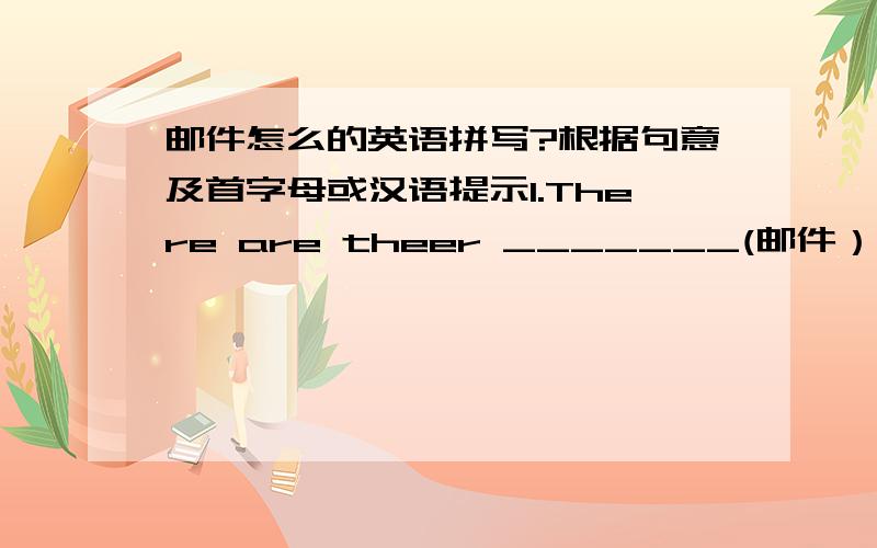 邮件怎么的英语拼写?根据句意及首字母或汉语提示1.There are theer _______(邮件）in the box2.The cat is b_____the door.so we can't see it.3.Please give an eraser to ______(she).4.I like ______(listen)to pop muisc very 5.Out class