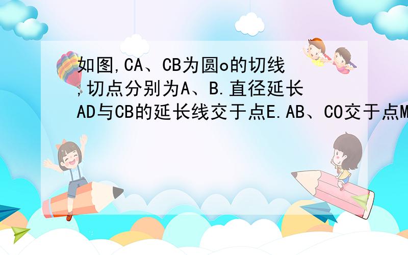 如图,CA、CB为圆o的切线,切点分别为A、B.直径延长AD与CB的延长线交于点E.AB、CO交于点M,连接OB. (1)求证:角ABO=1/2角ACB (2)若sin角EAB=根号10/10,CB=12,求圆o的半径及BE/AE的值.