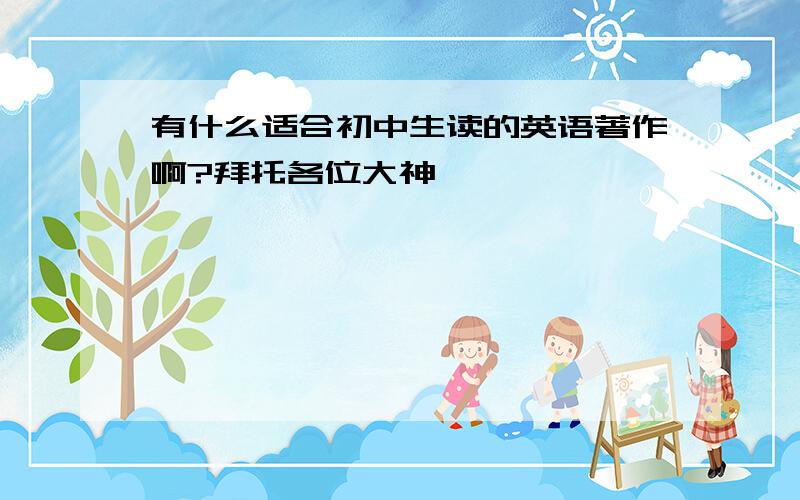 有什么适合初中生读的英语著作啊?拜托各位大神