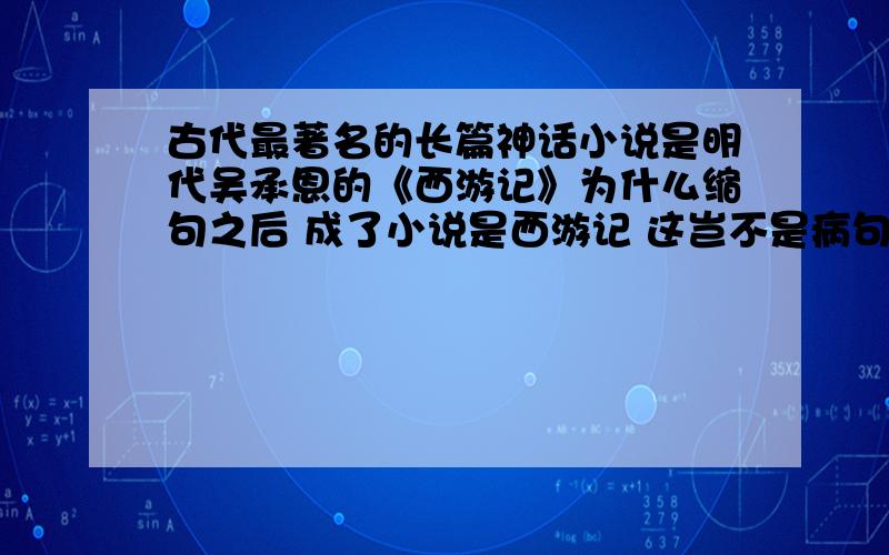 古代最著名的长篇神话小说是明代吴承恩的《西游记》为什么缩句之后 成了小说是西游记 这岂不是病句 应该反过来 才对 这个现象如何解释呢