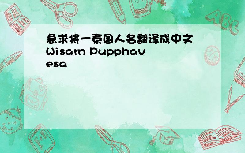 急求将一泰国人名翻译成中文 Wisarn Pupphavesa